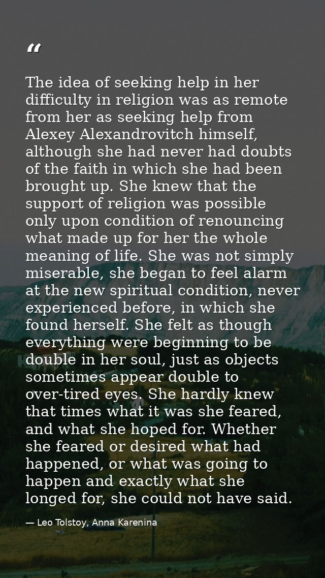 The idea of seeking help in her difficulty in religion was as remote from her as seeking help from Alexey Alexandrovitch — Leo Tolstoy, Anna Karenina