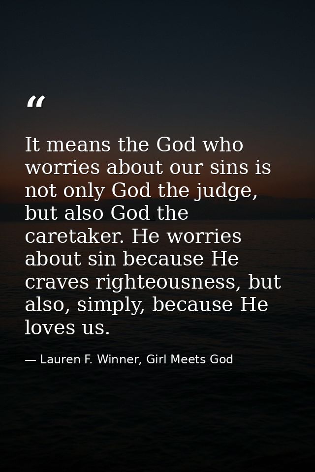 It means the God who worries about our sins is not only God the judge, but also God the caretaker. He worries about sin  — Lauren F. Winner, Girl Meets God