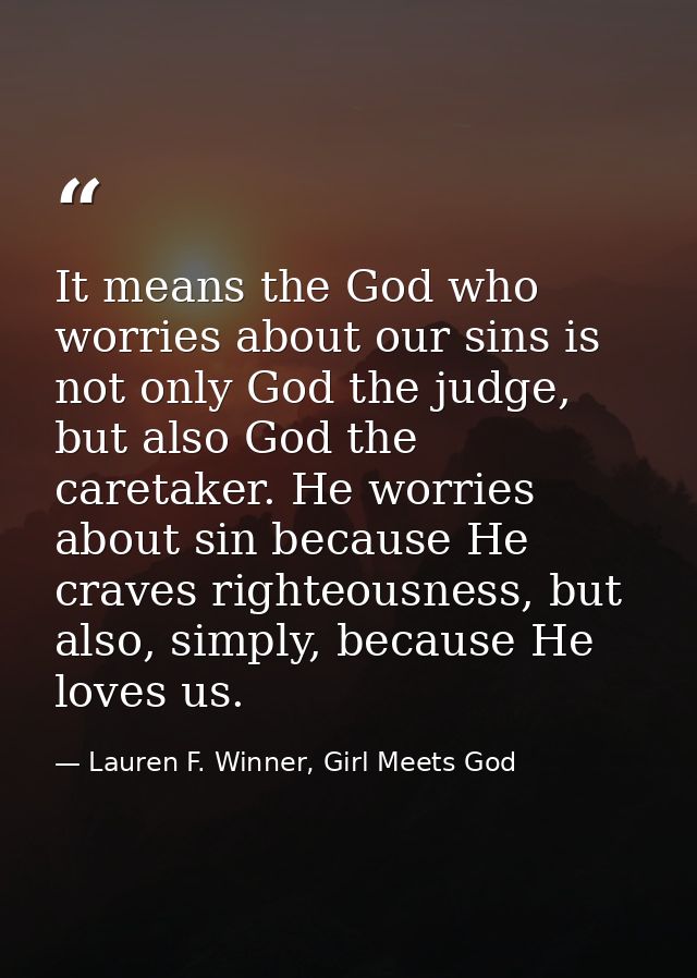 It means the God who worries about our sins is not only God the judge, but also God the caretaker. He worries about sin  — Lauren F. Winner, Girl Meets God