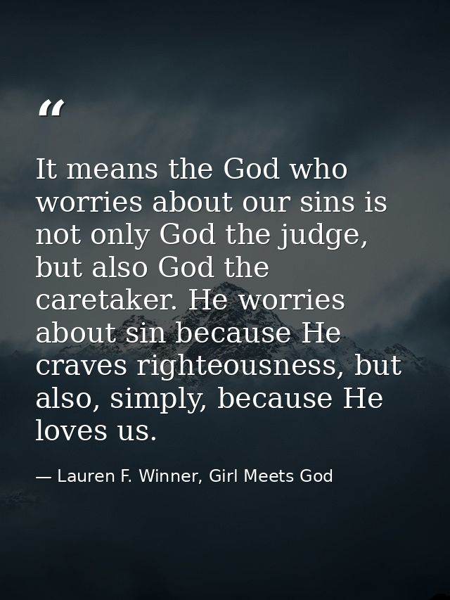 It means the God who worries about our sins is not only God the judge, but also God the caretaker. He worries about sin  — Lauren F. Winner, Girl Meets God