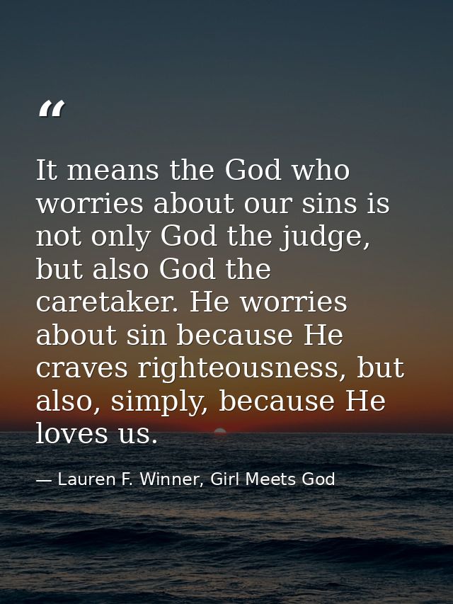 It means the God who worries about our sins is not only God the judge, but also God the caretaker. He worries about sin  — Lauren F. Winner, Girl Meets God