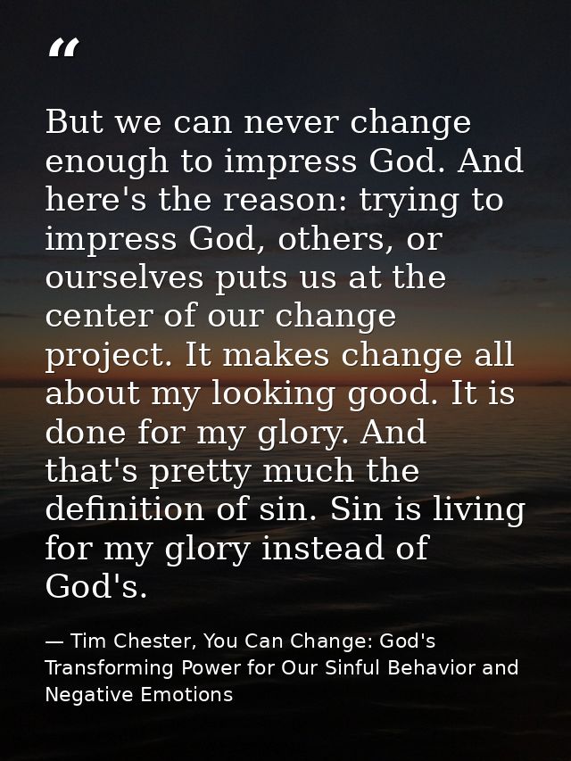 But we can never change enough to impress God. And here's the reason: trying to impress God, others, or ourselves puts u — Tim Chester, You Can Change: God's Transforming Power for Our Sinful Behavior and Negative Emotions