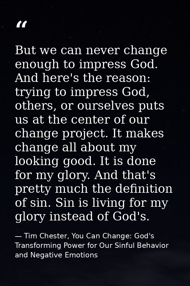 But we can never change enough to impress God. And here's the reason: trying to impress God, others, or ourselves puts u — Tim Chester, You Can Change: God's Transforming Power for Our Sinful Behavior and Negative Emotions