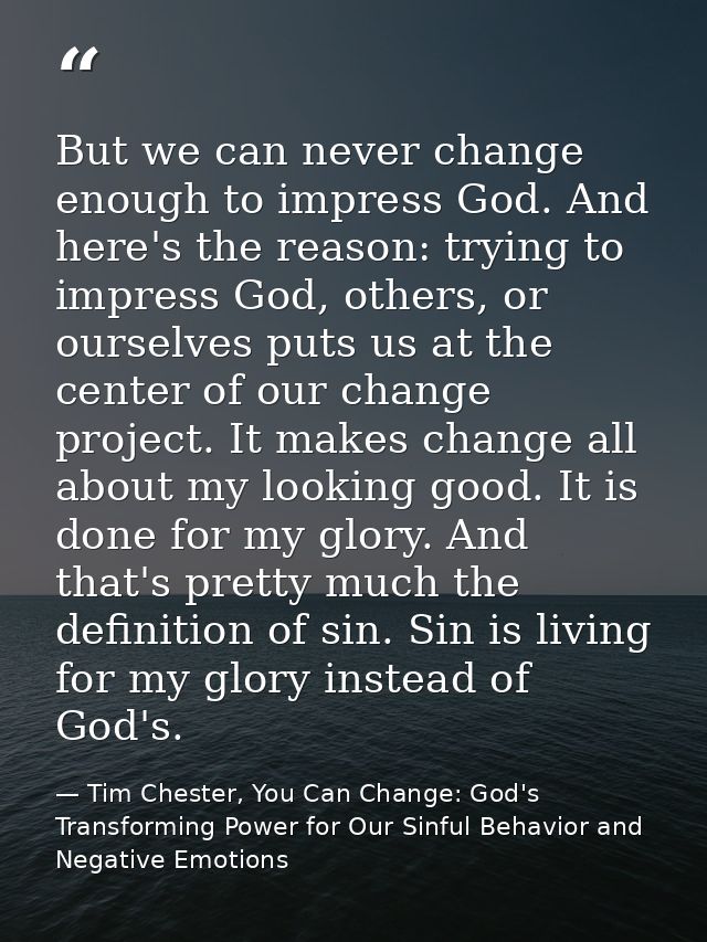 But we can never change enough to impress God. And here's the reason: trying to impress God, others, or ourselves puts u — Tim Chester, You Can Change: God's Transforming Power for Our Sinful Behavior and Negative Emotions