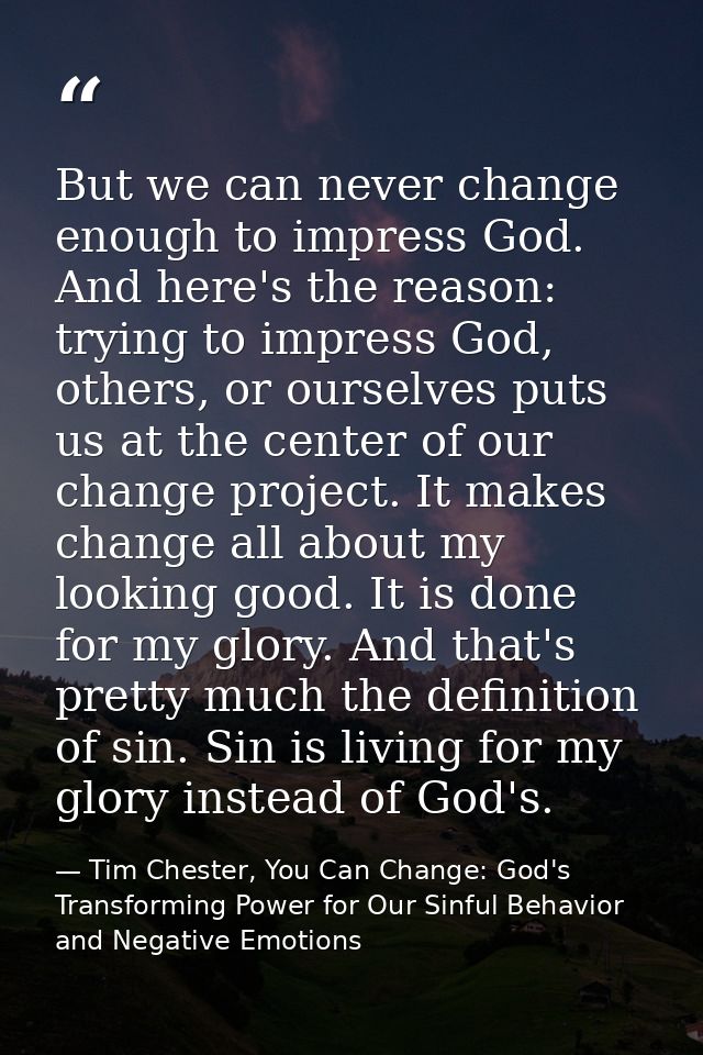 But we can never change enough to impress God. And here's the reason: trying to impress God, others, or ourselves puts u — Tim Chester, You Can Change: God's Transforming Power for Our Sinful Behavior and Negative Emotions