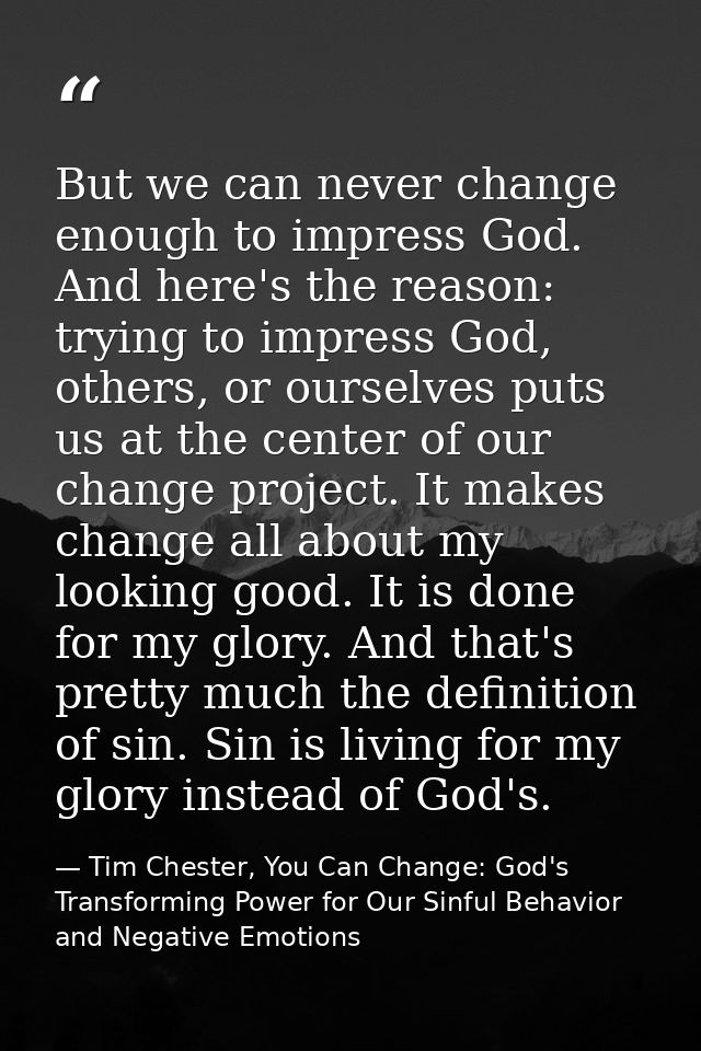 But we can never change enough to impress God. And here's the reason: trying to impress God, others, or ourselves puts u — Tim Chester, You Can Change: God's Transforming Power for Our Sinful Behavior and Negative Emotions