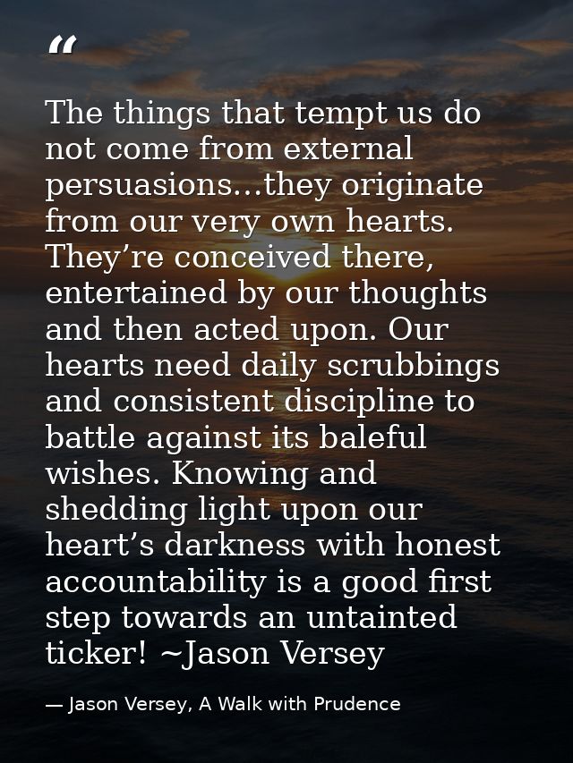 The things that tempt us do not come from external persuasions…they originate from our very own hearts. They’re conceive — Jason Versey, A Walk with Prudence