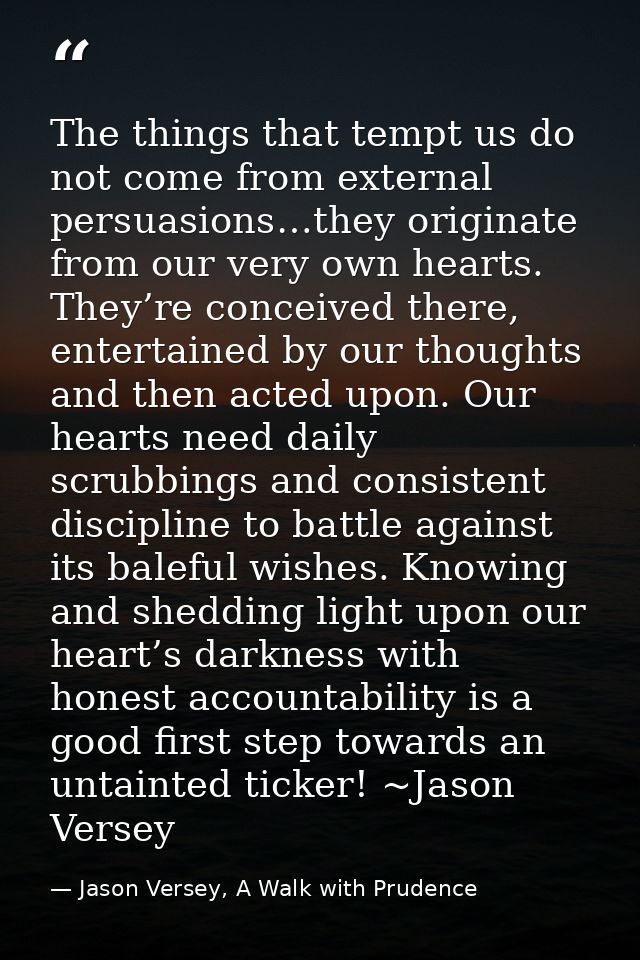 The things that tempt us do not come from external persuasions…they originate from our very own hearts. They’re conceive — Jason Versey, A Walk with Prudence