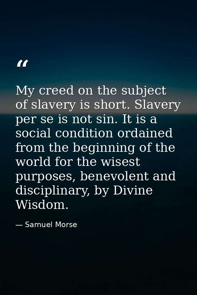 My creed on the subject of slavery is short. Slavery per se is not sin. It is a social condition ordained from the begin — Samuel Morse