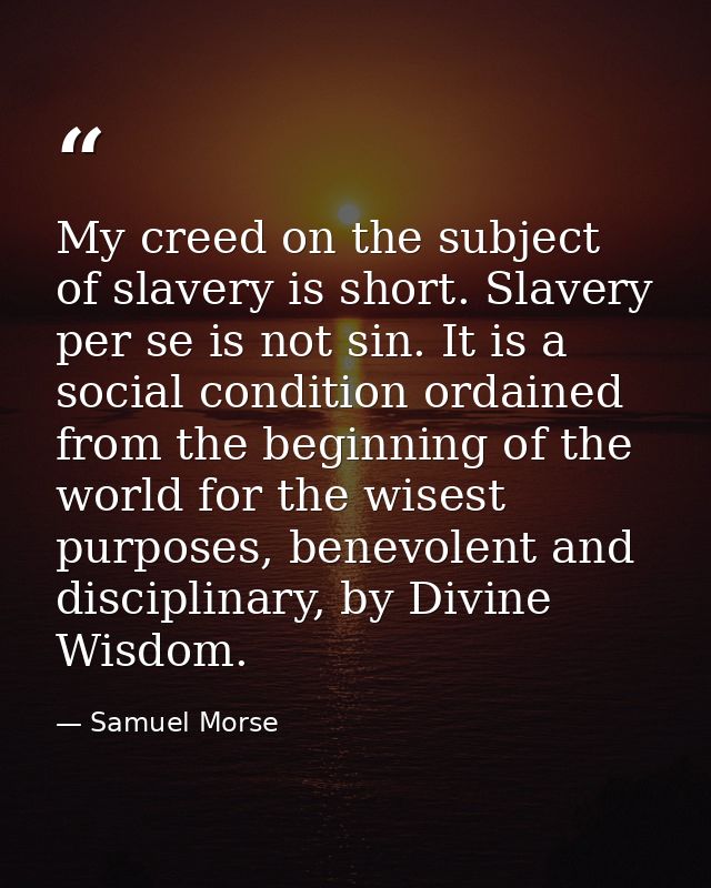 My creed on the subject of slavery is short. Slavery per se is not sin. It is a social condition ordained from the begin — Samuel Morse