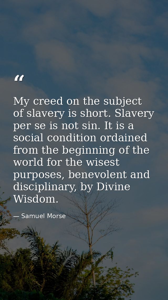 My creed on the subject of slavery is short. Slavery per se is not sin. It is a social condition ordained from the begin — Samuel Morse