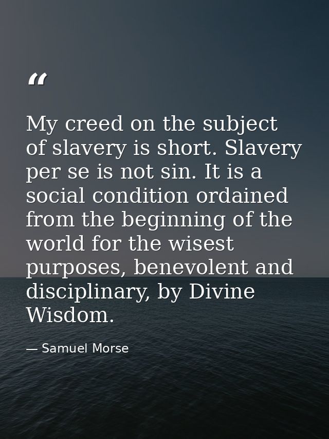My creed on the subject of slavery is short. Slavery per se is not sin. It is a social condition ordained from the begin — Samuel Morse