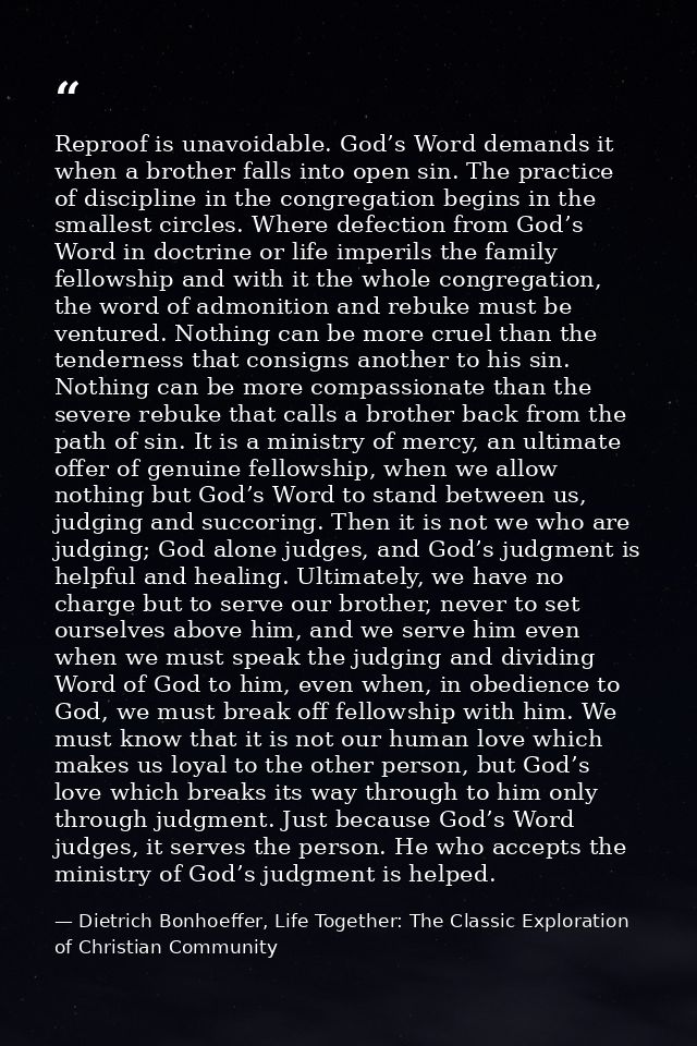 Reproof is unavoidable. God’s Word demands it when a brother falls into open sin. The practice of discipline in the cong — Dietrich Bonhoeffer, Life Together: The Classic Exploration of Christian Community