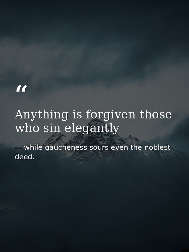 Anything is forgiven those who sin elegantly — while gaucheness sours even the noblest deed.