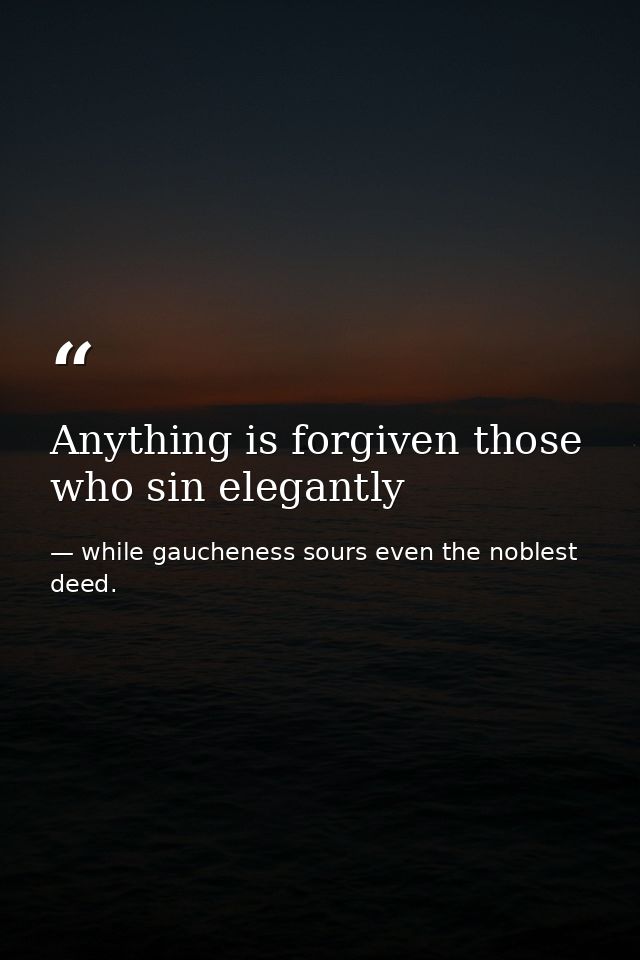 Anything is forgiven those who sin elegantly — while gaucheness sours even the noblest deed.