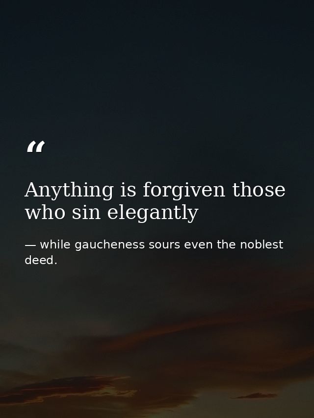Anything is forgiven those who sin elegantly — while gaucheness sours even the noblest deed.
