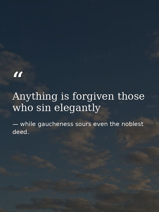 Anything is forgiven those who sin elegantly — while gaucheness sours even the noblest deed.