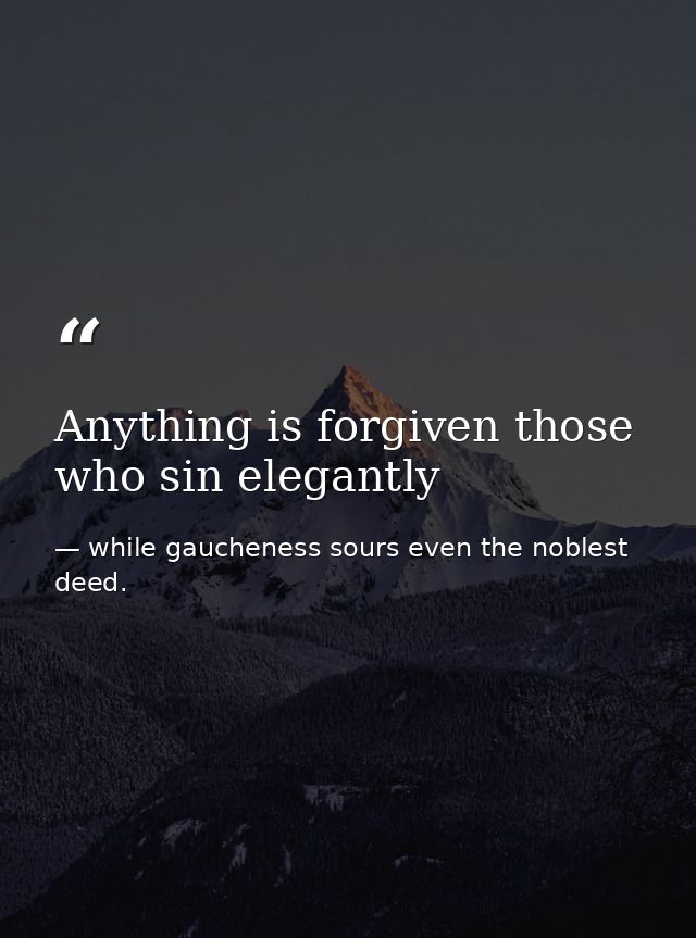 Anything is forgiven those who sin elegantly — while gaucheness sours even the noblest deed.