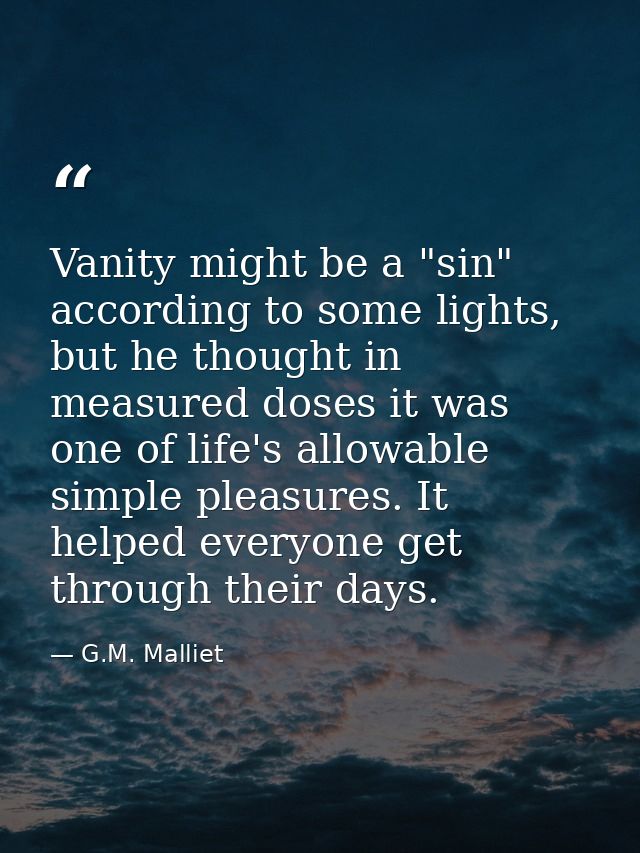 Vanity might be a "sin" according to some lights, but he thought in measured doses it was one of life's allowable simple — G.M. Malliet