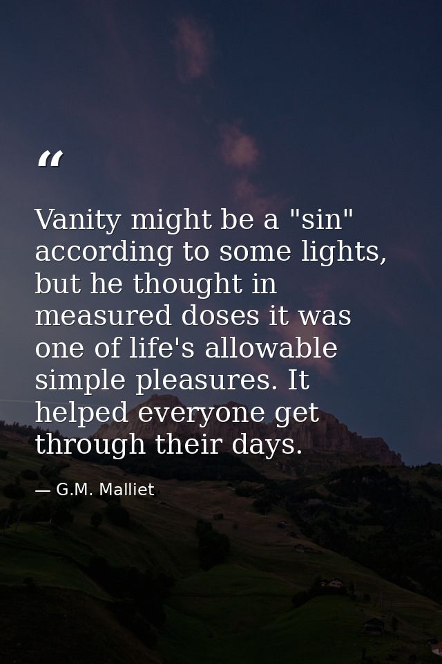 Vanity might be a "sin" according to some lights, but he thought in measured doses it was one of life's allowable simple — G.M. Malliet