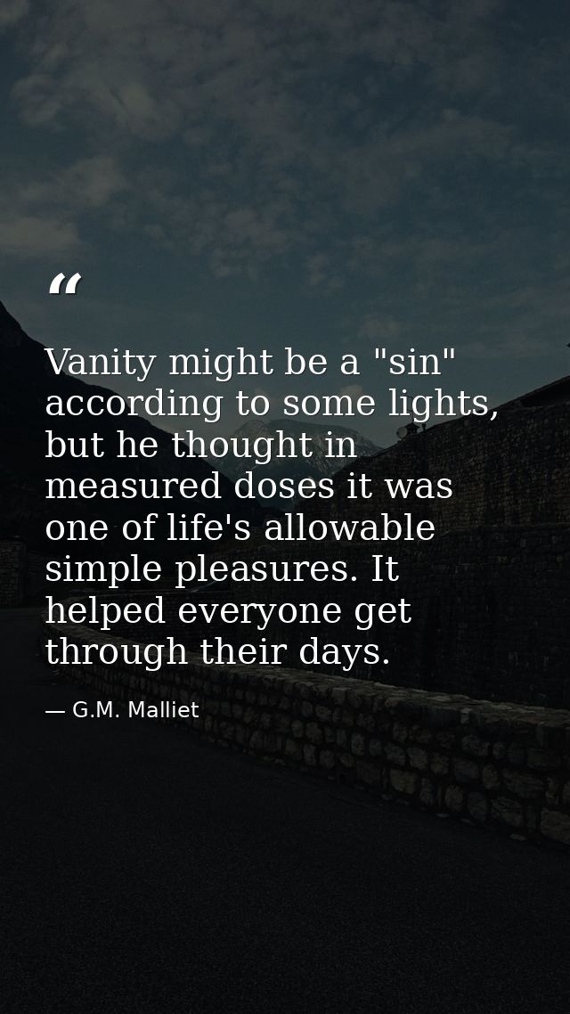Vanity might be a "sin" according to some lights, but he thought in measured doses it was one of life's allowable simple — G.M. Malliet