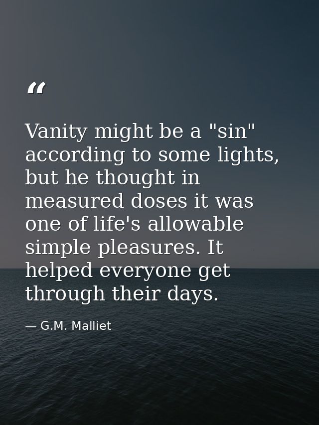 Vanity might be a "sin" according to some lights, but he thought in measured doses it was one of life's allowable simple — G.M. Malliet