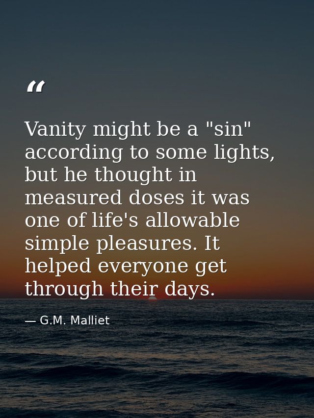 Vanity might be a "sin" according to some lights, but he thought in measured doses it was one of life's allowable simple — G.M. Malliet