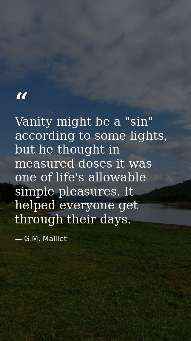 Vanity might be a "sin" according to some lights, but he thought in measured doses it was one of life's allowable simple — G.M. Malliet
