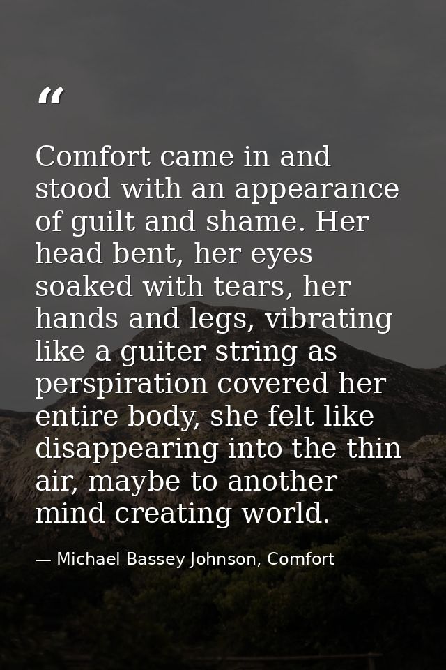 Comfort came in and stood with an appearance of guilt and shame. Her head bent, her eyes soaked with tears, her hands an — Michael Bassey Johnson, Comfort