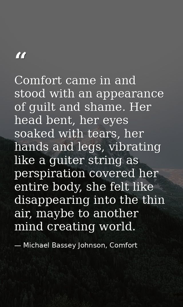 Comfort came in and stood with an appearance of guilt and shame. Her head bent, her eyes soaked with tears, her hands an — Michael Bassey Johnson, Comfort