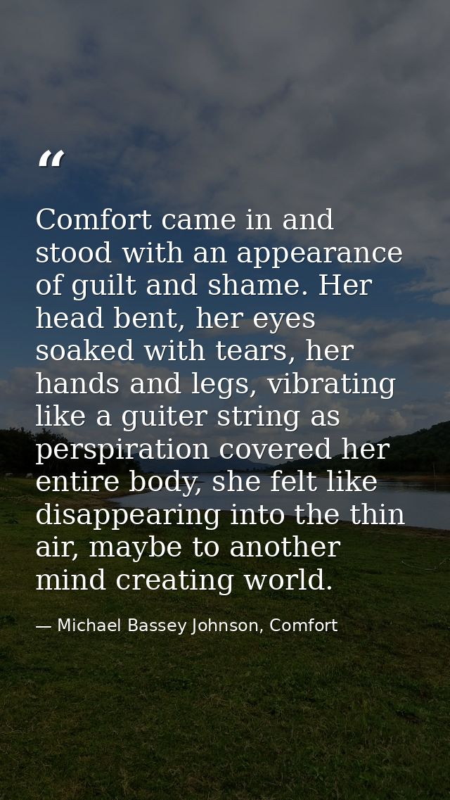 Comfort came in and stood with an appearance of guilt and shame. Her head bent, her eyes soaked with tears, her hands an — Michael Bassey Johnson, Comfort