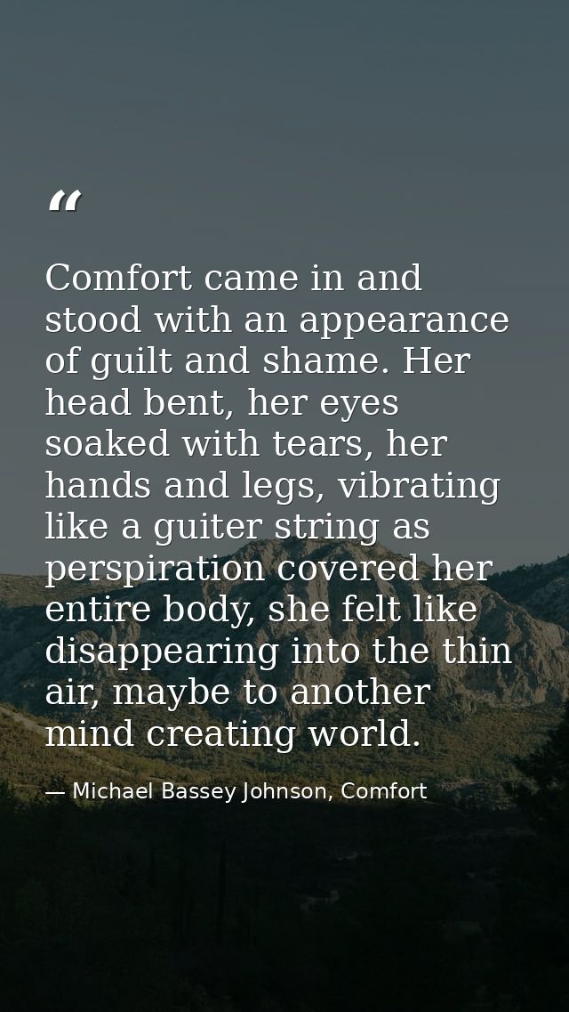 Comfort came in and stood with an appearance of guilt and shame. Her head bent, her eyes soaked with tears, her hands an — Michael Bassey Johnson, Comfort