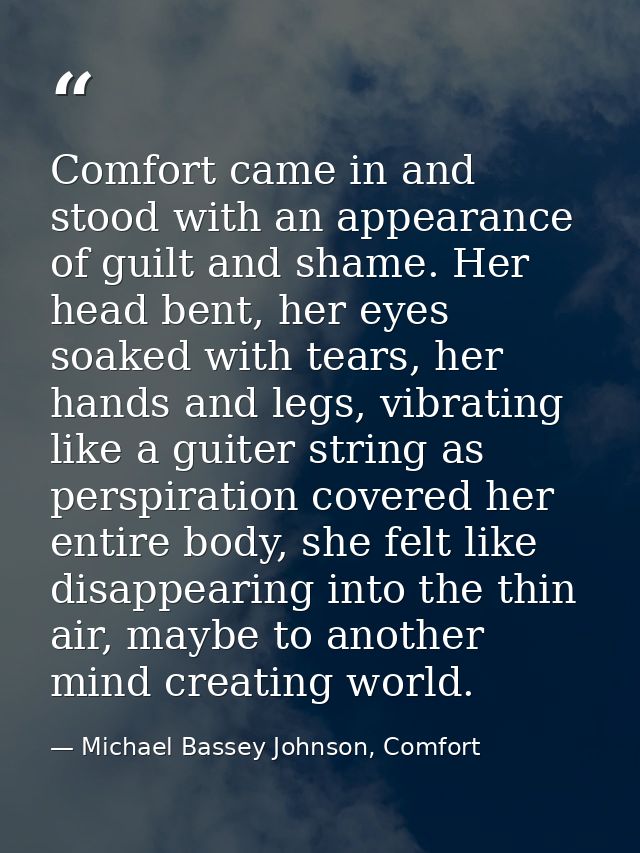 Comfort came in and stood with an appearance of guilt and shame. Her head bent, her eyes soaked with tears, her hands an — Michael Bassey Johnson, Comfort