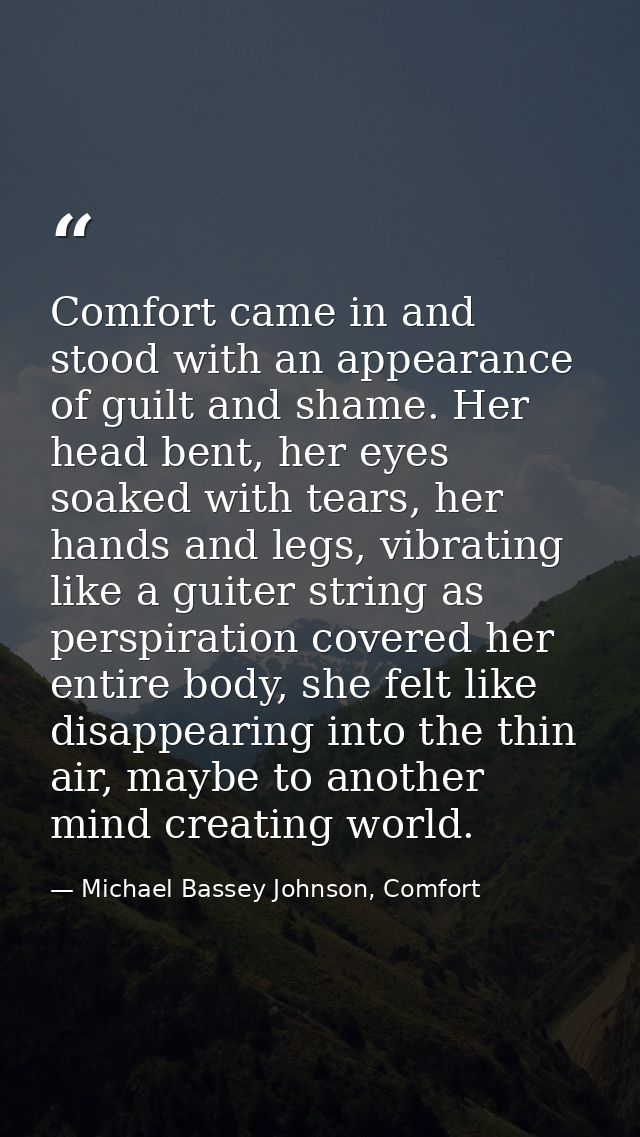 Comfort came in and stood with an appearance of guilt and shame. Her head bent, her eyes soaked with tears, her hands an — Michael Bassey Johnson, Comfort
