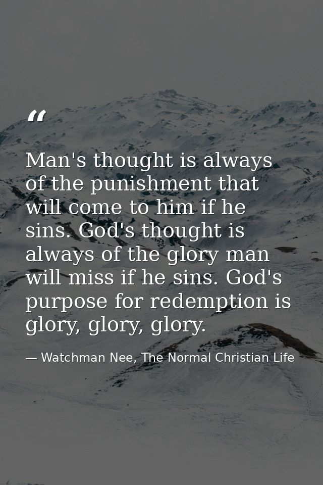 Man's thought is always of the punishment that will come to him if he sins. God's thought is always of the glory man wil — Watchman Nee, The Normal Christian Life