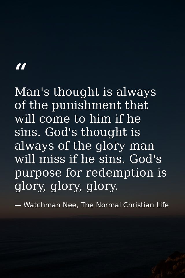 Man's thought is always of the punishment that will come to him if he sins. God's thought is always of the glory man wil — Watchman Nee, The Normal Christian Life