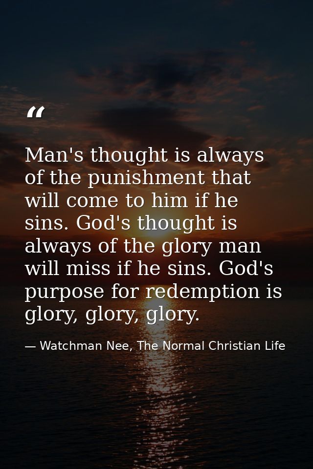 Man's thought is always of the punishment that will come to him if he sins. God's thought is always of the glory man wil — Watchman Nee, The Normal Christian Life