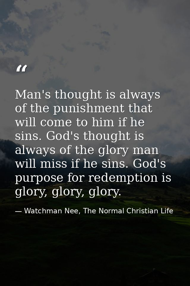 Man's thought is always of the punishment that will come to him if he sins. God's thought is always of the glory man wil — Watchman Nee, The Normal Christian Life