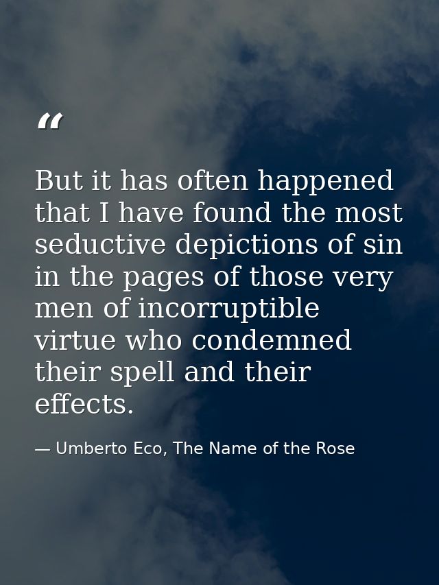 But it has often happened that I have found the most seductive depictions of sin in the pages of those very men of incor — Umberto Eco, The Name of the Rose