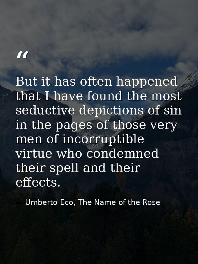 But it has often happened that I have found the most seductive depictions of sin in the pages of those very men of incor — Umberto Eco, The Name of the Rose
