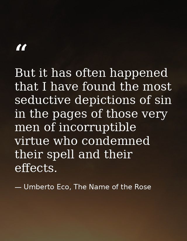 But it has often happened that I have found the most seductive depictions of sin in the pages of those very men of incor — Umberto Eco, The Name of the Rose