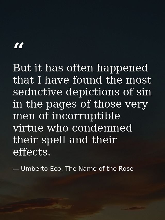 But it has often happened that I have found the most seductive depictions of sin in the pages of those very men of incor — Umberto Eco, The Name of the Rose