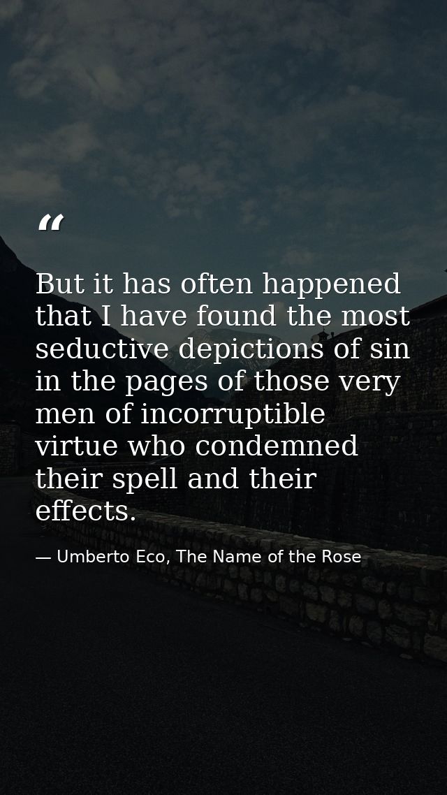 But it has often happened that I have found the most seductive depictions of sin in the pages of those very men of incor — Umberto Eco, The Name of the Rose