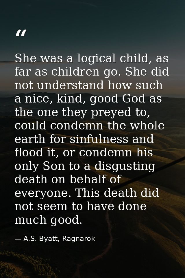 She was a logical child, as far as children go. She did not understand how such a nice, kind, good God as the one they p — A.S. Byatt, Ragnarok