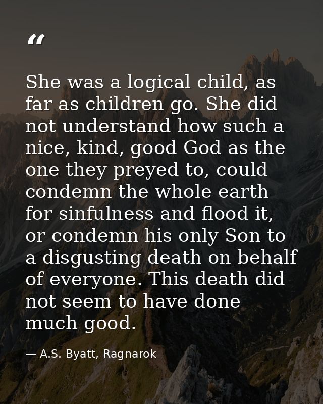 She was a logical child, as far as children go. She did not understand how such a nice, kind, good God as the one they p — A.S. Byatt, Ragnarok