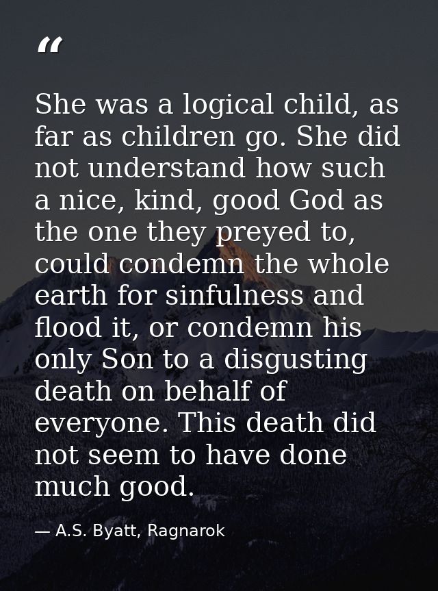She was a logical child, as far as children go. She did not understand how such a nice, kind, good God as the one they p — A.S. Byatt, Ragnarok