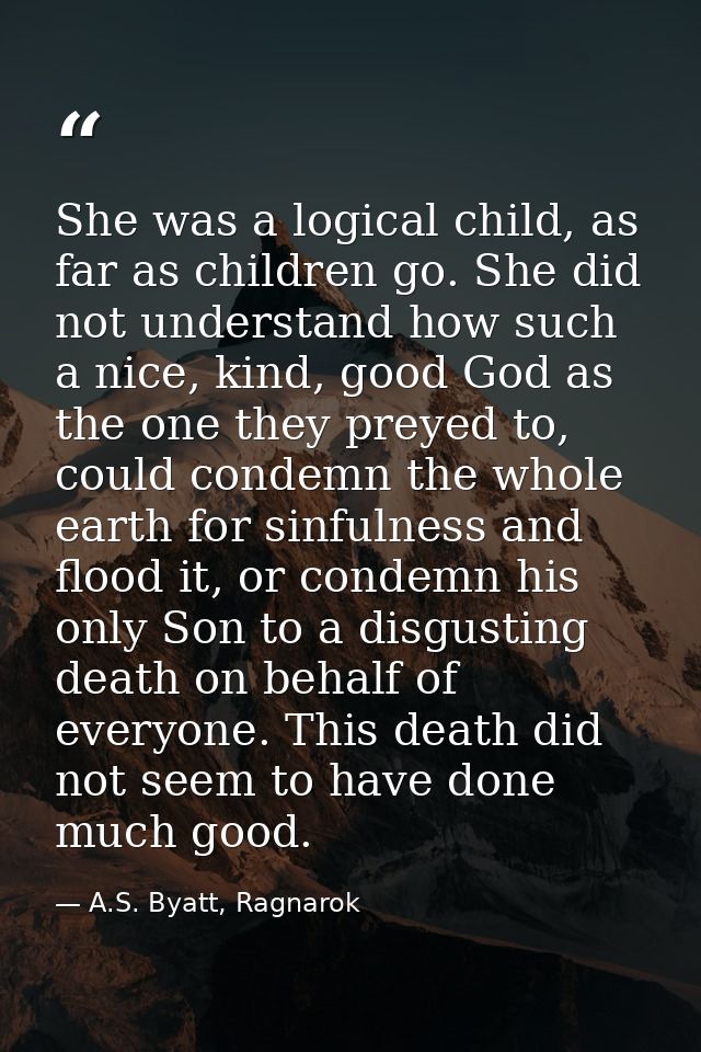 She was a logical child, as far as children go. She did not understand how such a nice, kind, good God as the one they p — A.S. Byatt, Ragnarok