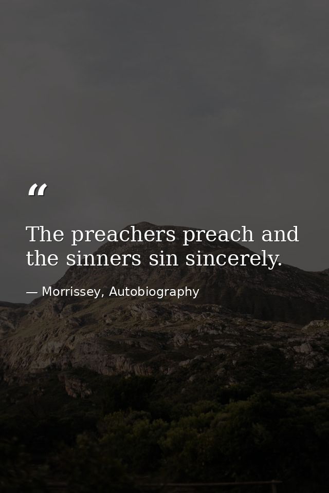 The preachers preach and the sinners sin sincerely. — Morrissey, Autobiography