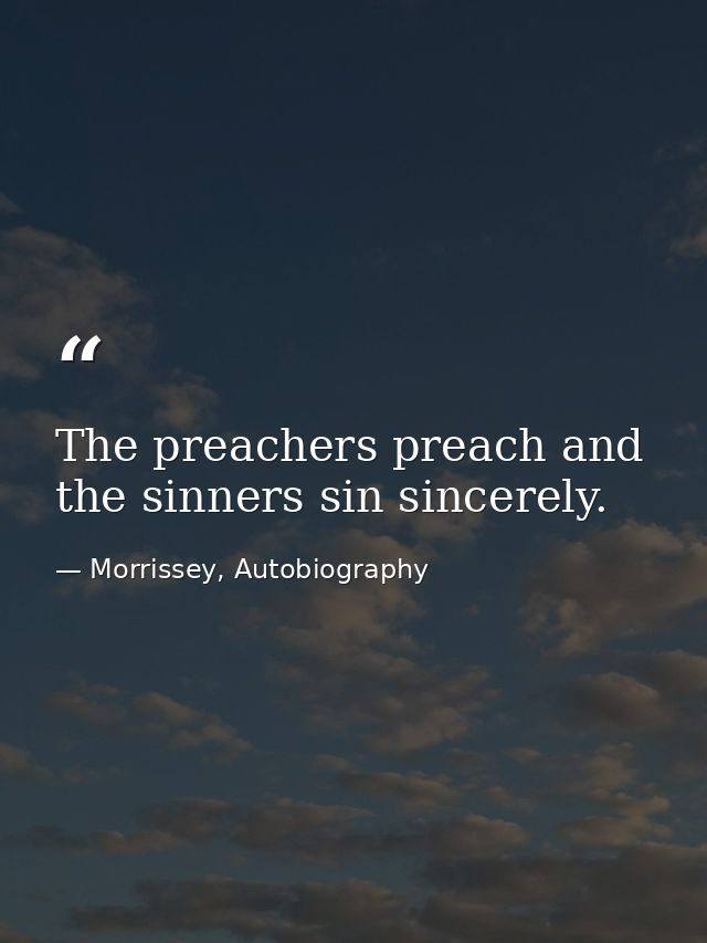 The preachers preach and the sinners sin sincerely. — Morrissey, Autobiography