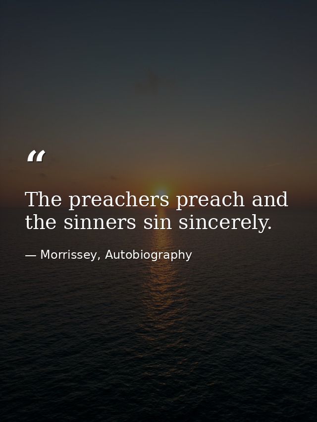 The preachers preach and the sinners sin sincerely. — Morrissey, Autobiography